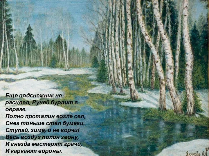 Еще подснежник не расцвел, Ручей бурлит в овраге. Полно проталин возле сел, Снег