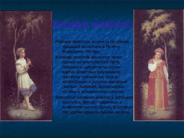 Лаковая живопись Лаковая живопись возникла на основе традиций иконописи в Палехе, Федоскино, Мстёры