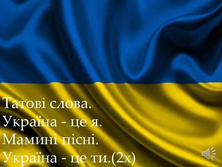 Татові слова. Україна - це я. Мамині пісні. Україна - це ти.(2х)