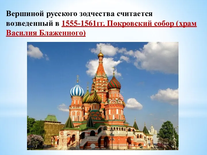 Вершиной русского зодчества считается возведенный в 1555-1561гг. Покровский собор (храм Василия Блаженного)