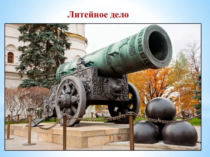 Литейное дело В XVI в. В России развивалось литейное дело. Андрей Чохов создал знаменитую царь-пушку.