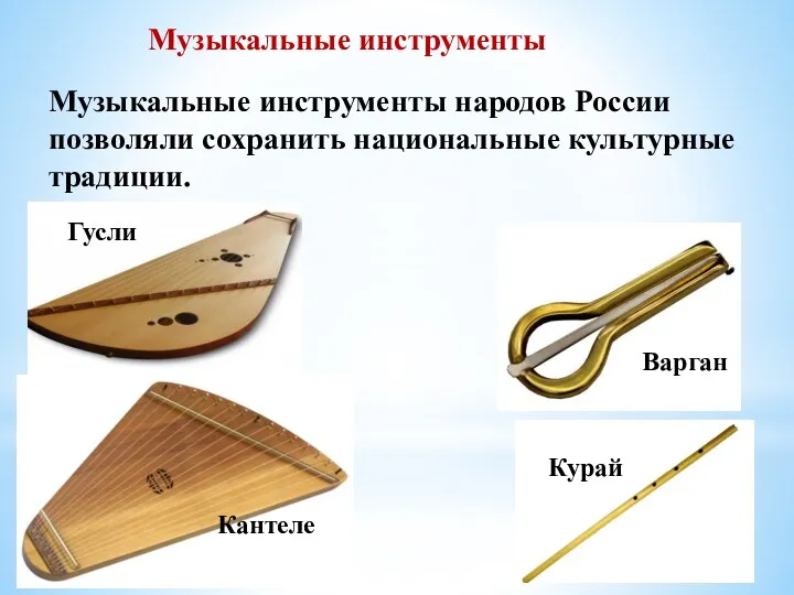 Музыкальные инструменты Гусли Кантеле Варган Курай Музыкальные инструменты народов России позволяли сохранить национальные культурные традиции.