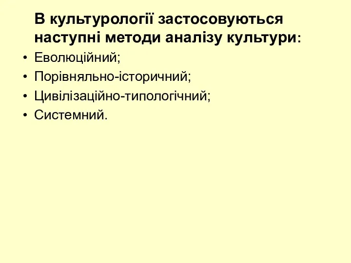 В культурології застосовуються наступні методи аналізу культури: Еволюційний; Порівняльно-історичний; Цивілізаційно-типологічний; Системний.