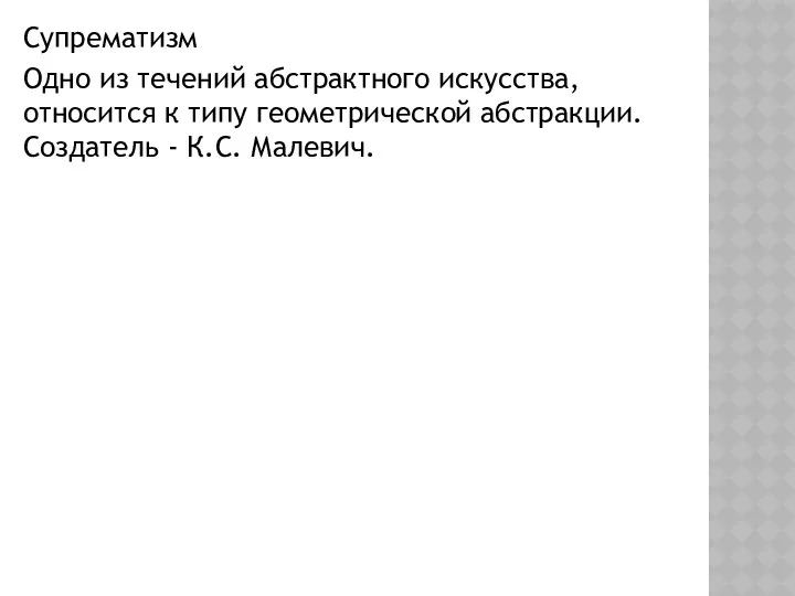 Супрематизм Одно из течений абстрактного искусства, относится к типу геометрической абстракции. Создатель - К.С. Малевич.