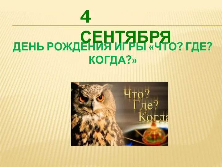 ДЕНЬ РОЖДЕНИЯ ИГРЫ «ЧТО? ГДЕ? КОГДА?» 4 СЕНТЯБРЯ