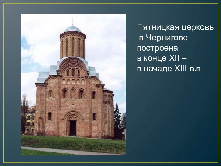 Пятницкая церковь в Чернигове построена в конце ХІІ – в начале ХІІІ в.в