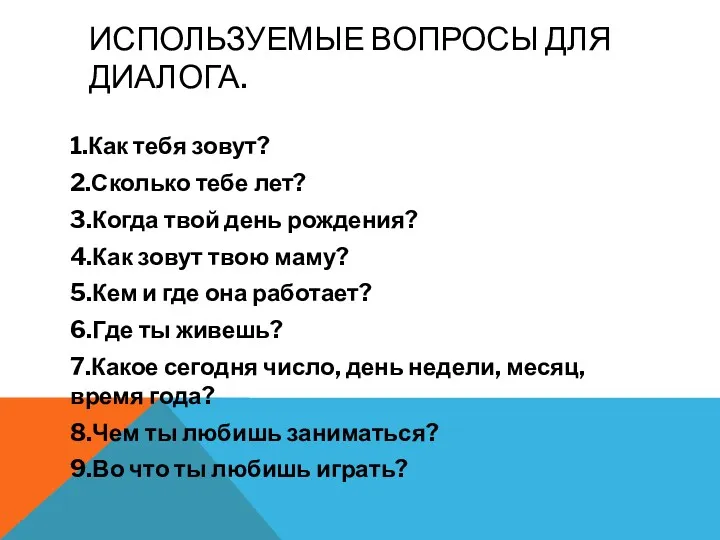 ИСПОЛЬЗУЕМЫЕ ВОПРОСЫ ДЛЯ ДИАЛОГА. 1.Как тебя зовут? 2.Сколько тебе лет?