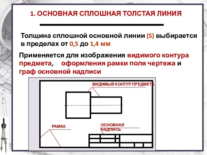 1. ОСНОВНАЯ СПЛОШНАЯ ТОЛСТАЯ ЛИНИЯ Применяется для изображения видимого контура