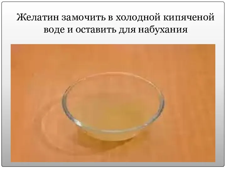 Желатин замочить в холодной кипяченой воде и оставить для набухания