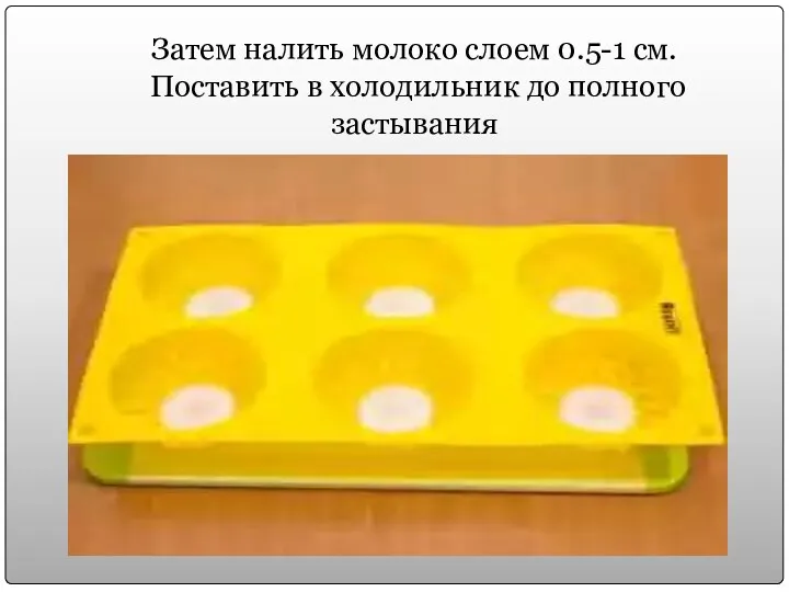 Затем налить молоко слоем 0.5-1 см. Поставить в холодильник до полного застывания