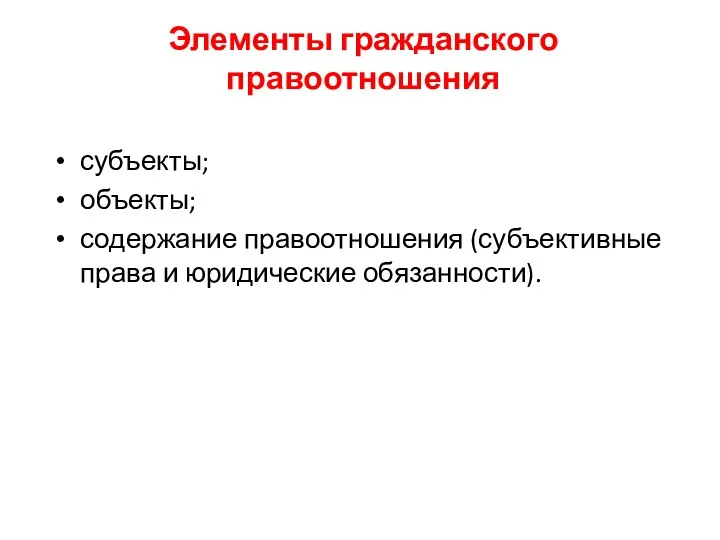 Элементы гражданского правоотношения субъекты; объекты; содержание правоотношения (субъективные права и юридические обязанности).