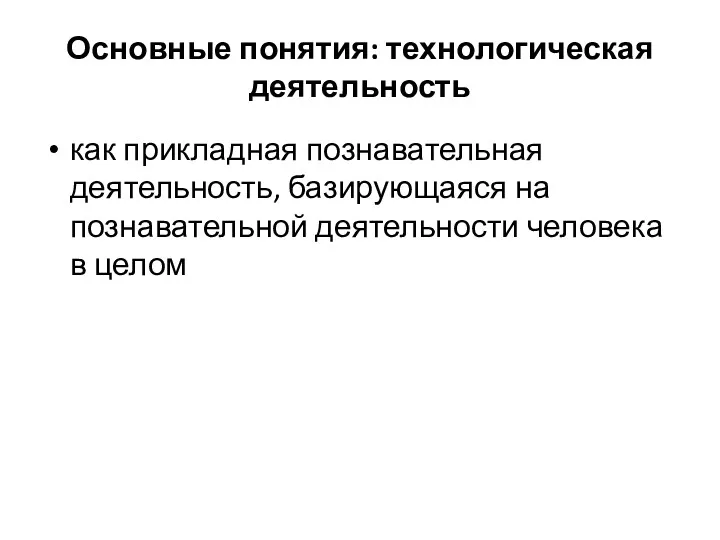 Основные понятия: технологическая деятельность как прикладная познавательная деятельность, базирующаяся на познавательной деятельности человека в целом