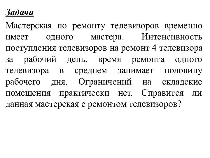 Задача Мастерская по ремонту телевизоров временно имеет одного мастера. Интенсивность