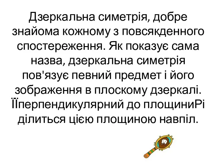 Дзеркальна симетрія, добре знайома кожному з повсякденного спостереження. Як показує