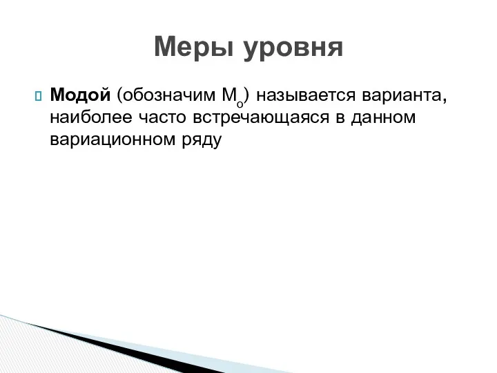 Модой (обозначим Мо) называется варианта, наиболее часто встречающаяся в данном вариационном ряду Меры уровня