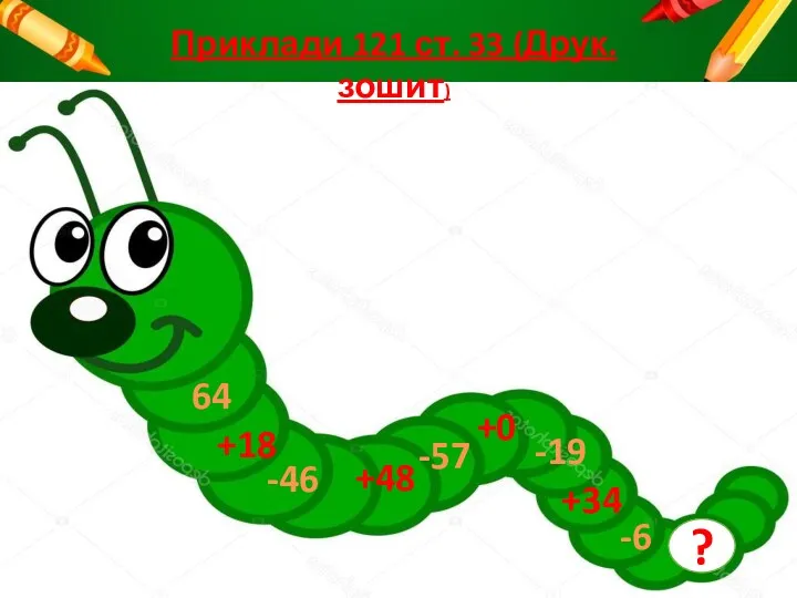 64 +18 -46 +48 -57 +0 -19 +34 -6 Приклади 121 ст. 33 (Друк.зошит) ?