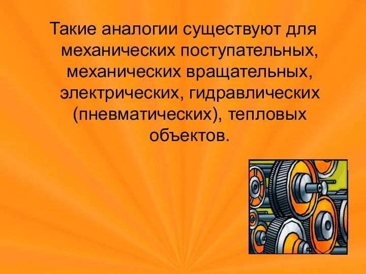 Такие аналогии существуют для механических поступательных, механических вращательных, электрических, гидравлических (пневматических), тепловых объектов.