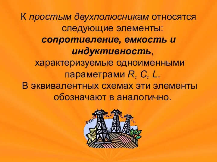 К простым двухполюсникам относятся следующие элементы: сопротивление, емкость и индуктивность,