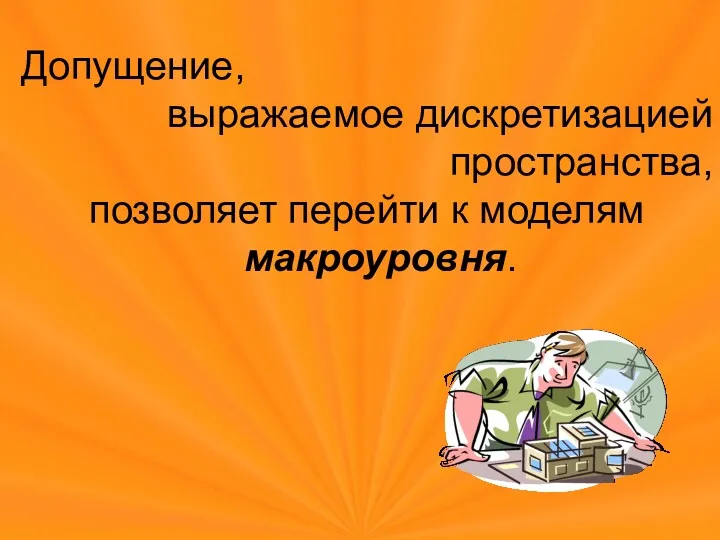 Допущение, выражаемое дискретизацией пространства, позволяет перейти к моделям макроуровня.