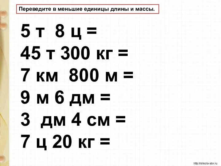 Переведите в меньшие единицы длины и массы. 5 т 8