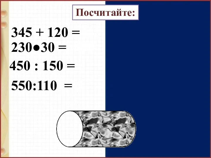 345 + 120 =465 230●30 =6900 450 : 150 = 3 550:110 = 5 Посчитайте: