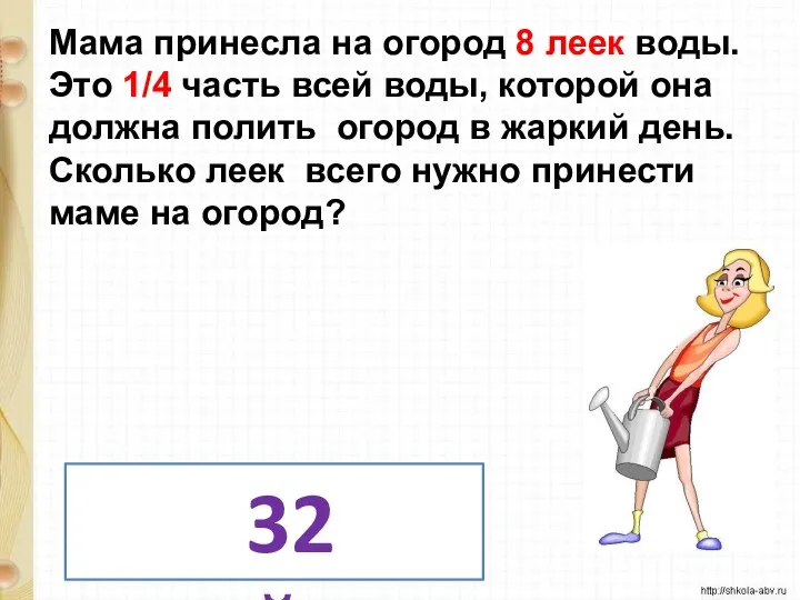 Мама принесла на огород 8 леек воды. Это 1/4 часть