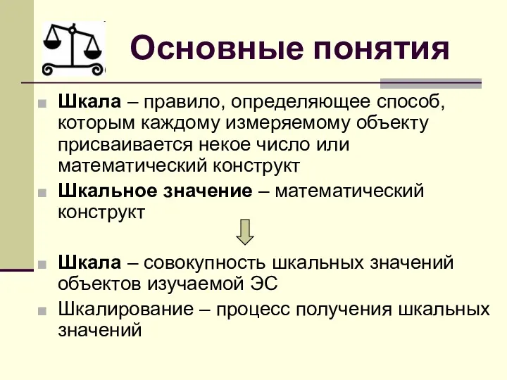 Основные понятия Шкала – правило, определяющее способ, которым каждому измеряемому