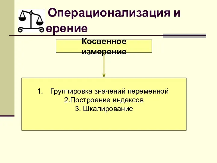 Операционализация и измерение Косвенное измерение Группировка значений переменной 2.Построение индексов 3. Шкалирование