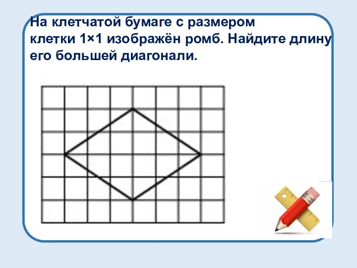 На клетчатой бумаге с размером клетки 1×1 изображён ромб. Найдите длину его большей диагонали.