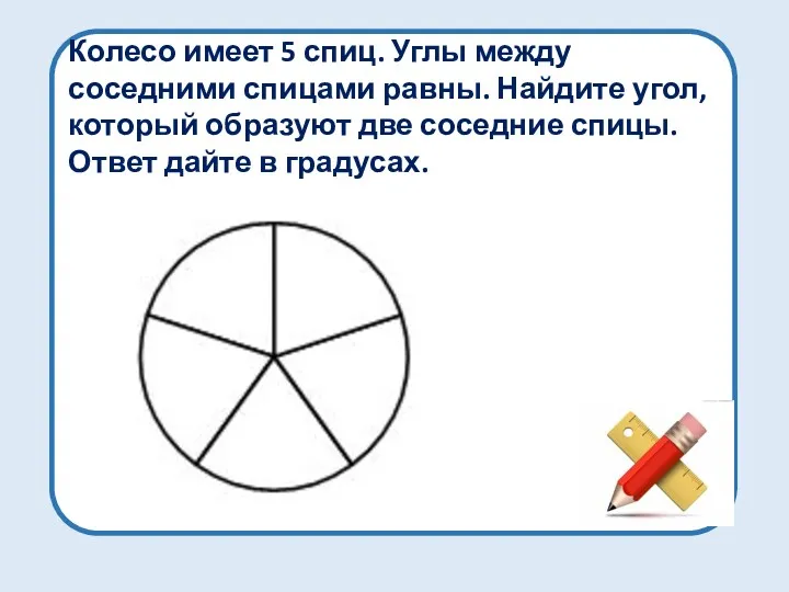 Колесо имеет 5 спиц. Углы между соседними спицами равны. Найдите