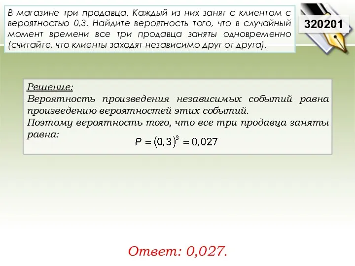 Решение: Вероятность произведения независимых событий равна произведению вероятностей этих событий.