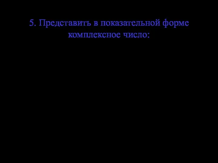 5. Представить в показательной форме комплексное число: