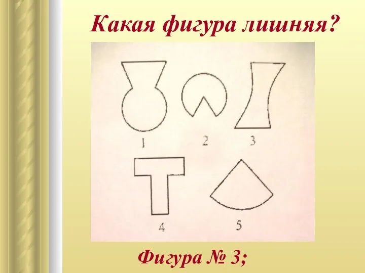 Какая фигура лишняя? Фигура № 3;