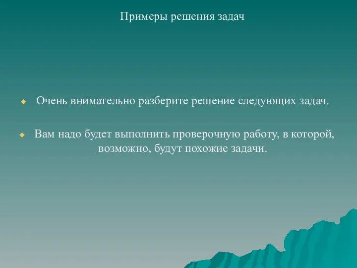 Примеры решения задач Очень внимательно разберите решение следующих задач. Вам