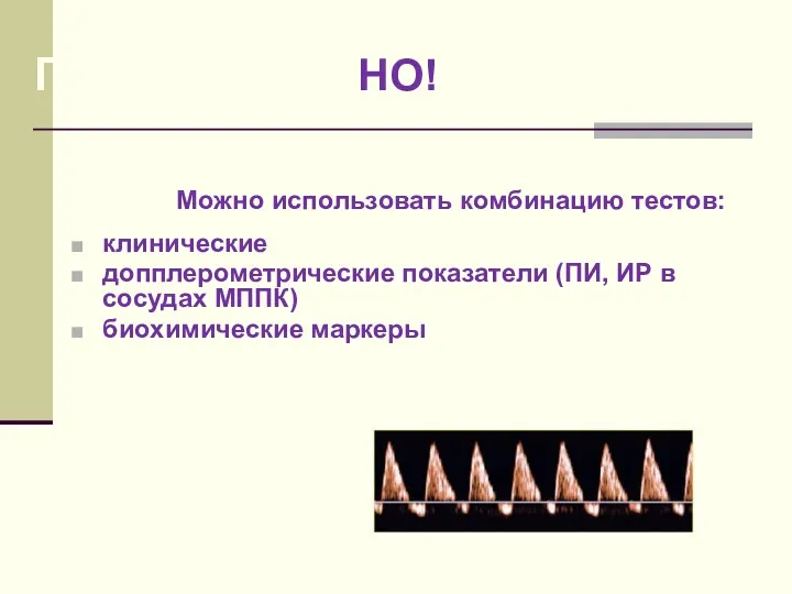 ПРОГНОЗИРОНО!ВАНИЕ ПЭ Можно использовать комбинацию тестов: клинические допплерометрические показатели (ПИ, ИР в сосудах МППК) биохимические маркеры