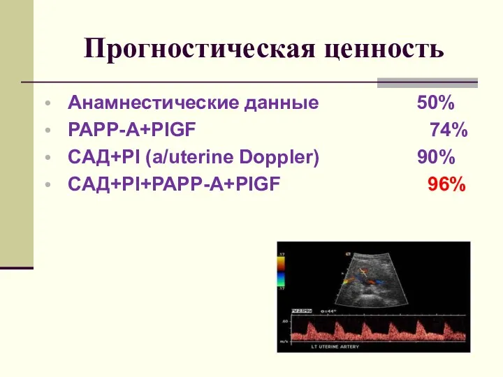 Прогностическая ценность Анамнестические данные 50% РАРР-А+PIGF 74% CАД+PI (a/uterine Doppler) 90% CАД+PI+РАРР-А+PIGF 96%