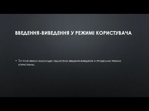 ВВЕДЕННЯ-ВИВЕДЕННЯ У РЕЖИМІ КОРИСТУВАЧА Тут розглянемо взаємодію підсистеми введення-виведення із процесами режиму користувача.