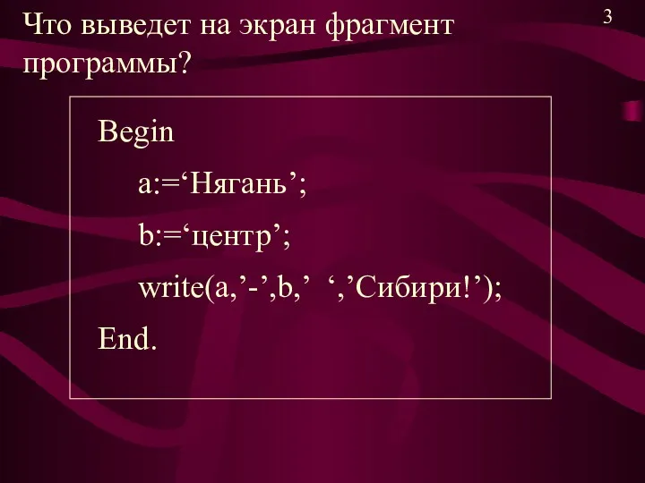 Что выведет на экран фрагмент программы? Begin a:=‘Нягань’; b:=‘центр’; write(a,’-’,b,’ ‘,’Сибири!’); End. 3