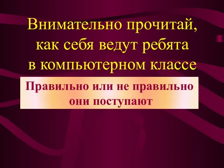 Внимательно прочитай, как себя ведут ребята в компьютерном классе Правильно или не правильно они поступают