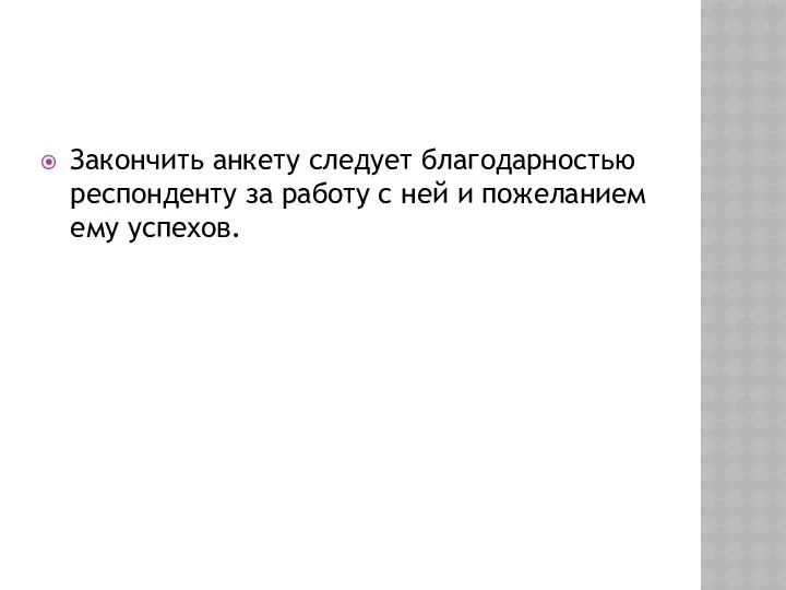 Закончить анкету следует благодарностью респонденту за работу с ней и пожеланием ему успехов.