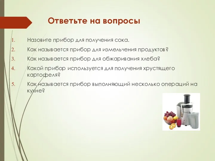 Ответьте на вопросы Назовите прибор для получения сока. Как называется