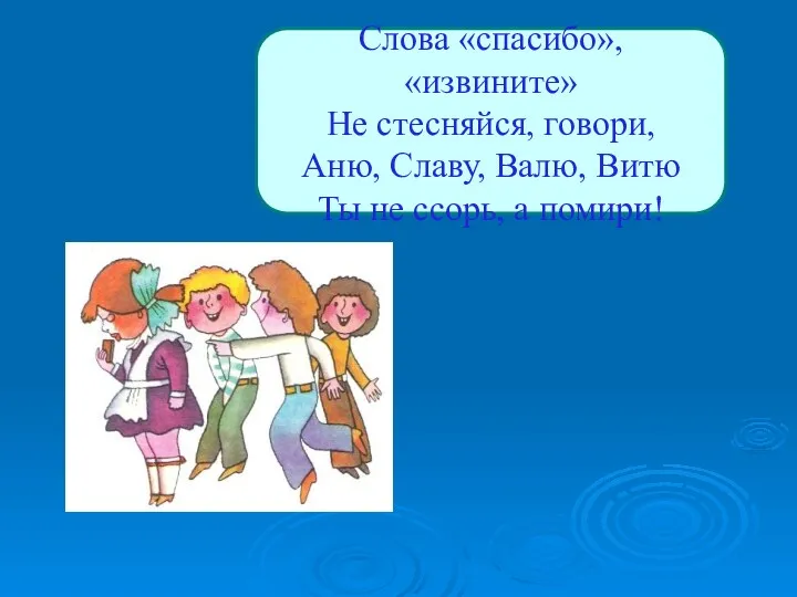 Слова «спасибо», «извините» Не стесняйся, говори, Аню, Славу, Валю, Витю Ты не ссорь, а помири!