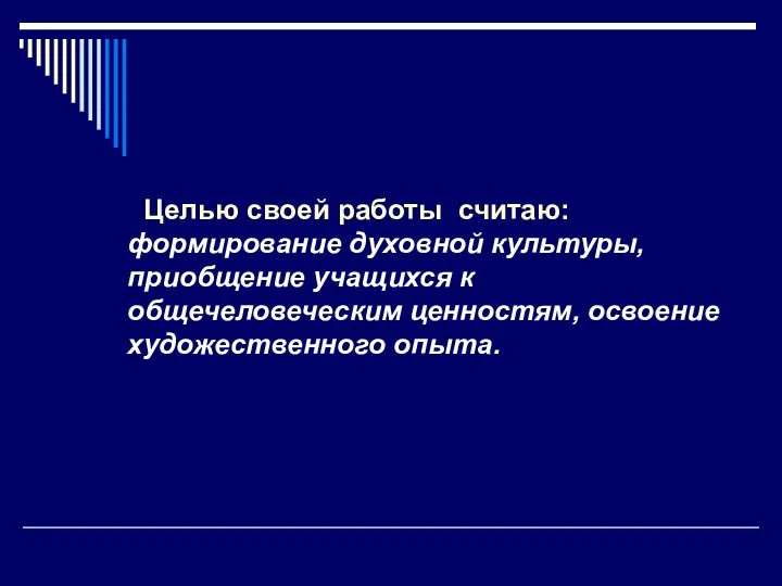 Целью своей работы считаю: формирование духовной культуры, приобщение учащихся к общечеловеческим ценностям, освоение художественного опыта.