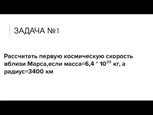 ЗАДАЧА №1 Рассчитать первую космическую скорость вблизи Марса,если масса=6,4 * 10²³ кг, а радиус=3400 км