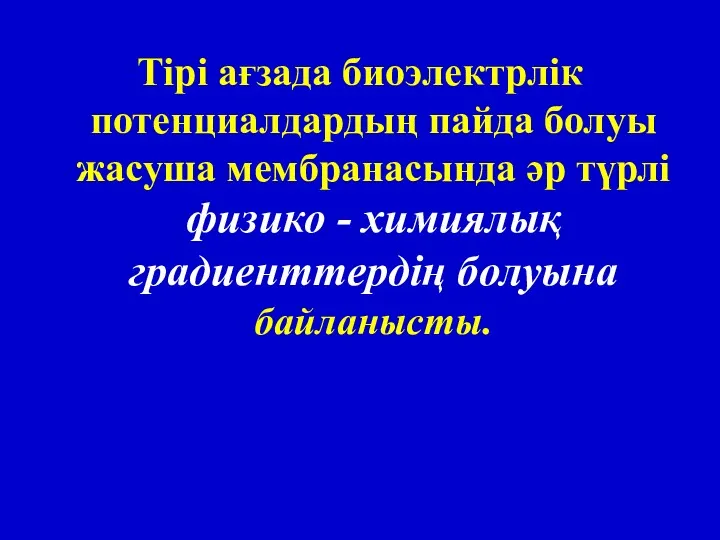 Тірі ағзада биоэлектрлік потенциалдардың пайда болуы жасуша мембранасында әр түрлі физико - химиялық градиенттердің болуына байланысты.