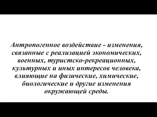 Антропогенное воздействие - изменения, связанные с реализацией экономических, военных, туристско-рекреационных,