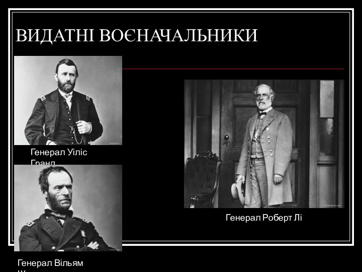 ВИДАТНІ ВОЄНАЧАЛЬНИКИ Генерал Уіліс Гранд Генерал Вільям Шерман Генерал Роберт Лі