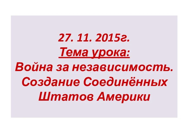 27. 11. 2015г. Тема урока: Война за независимость. Создание Соединённых Штатов Америки