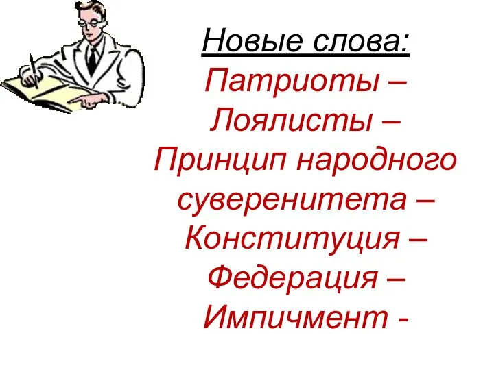 Новые слова: Патриоты – Лоялисты – Принцип народного суверенитета – Конституция – Федерация – Импичмент -