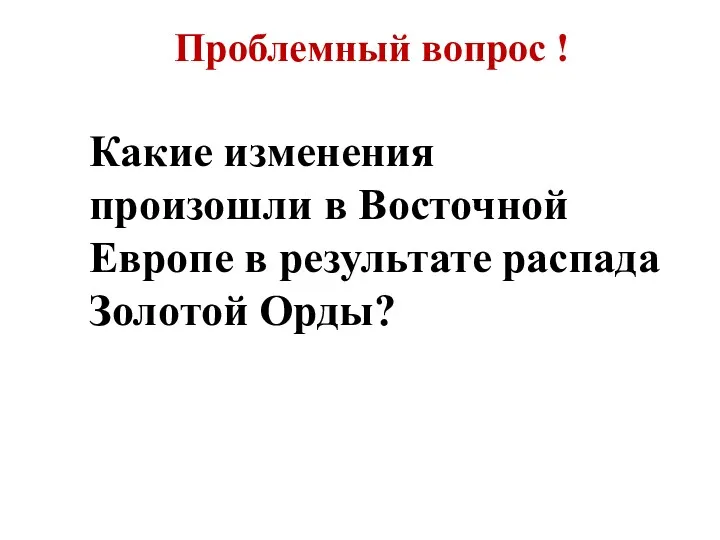 Проблемный вопрос ! Какие изменения произошли в Восточной Европе в результате распада Золотой Орды?